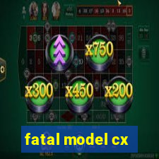 fatal model cx