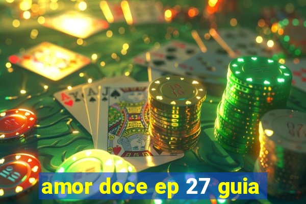 amor doce ep 27 guia