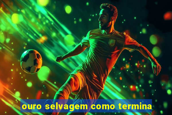 ouro selvagem como termina