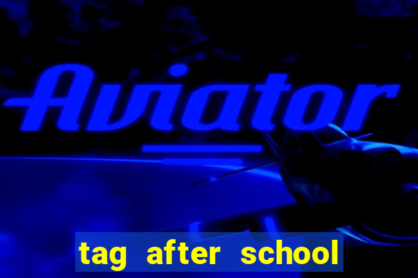 tag after school apk download