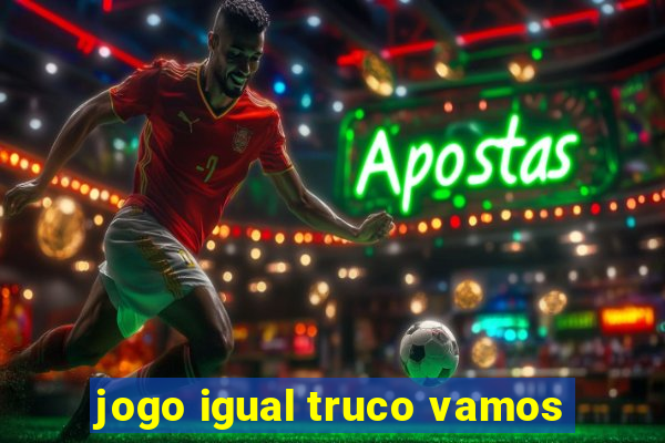 jogo igual truco vamos