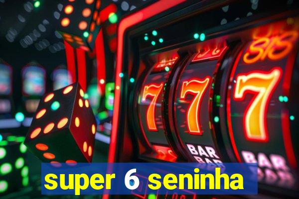 super 6 seninha