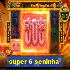 super 6 seninha