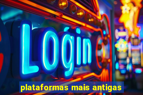 plataformas mais antigas