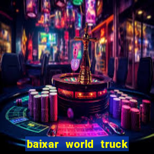 baixar world truck driving simulator dinheiro infinito atualizado 2024