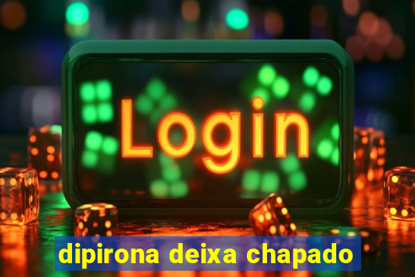 dipirona deixa chapado