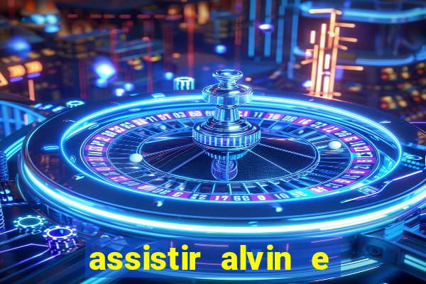 assistir alvin e os esquilos