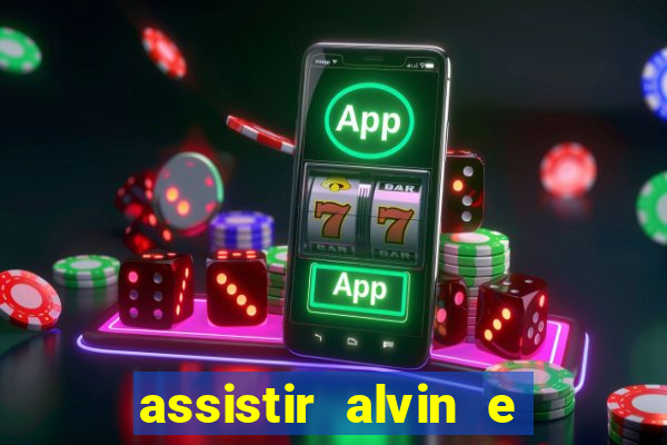 assistir alvin e os esquilos