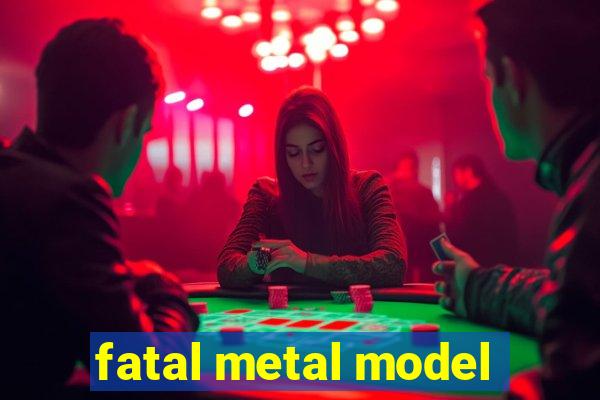 fatal metal model