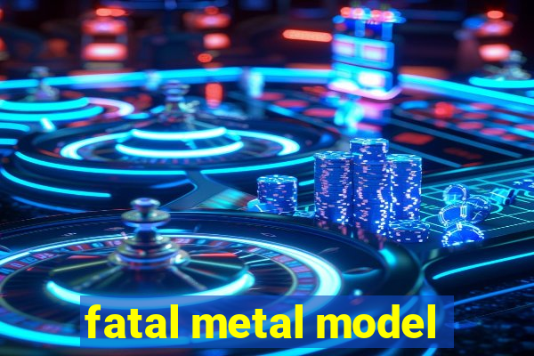 fatal metal model