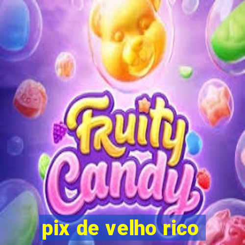 pix de velho rico