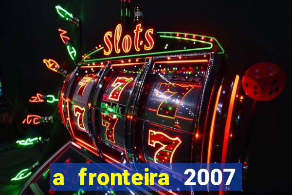 a fronteira 2007 filme completo download