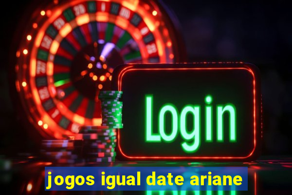 jogos igual date ariane