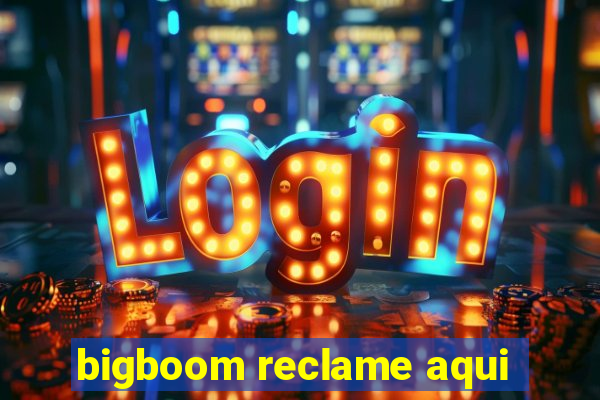 bigboom reclame aqui