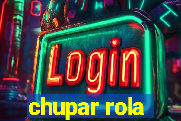 chupar rola