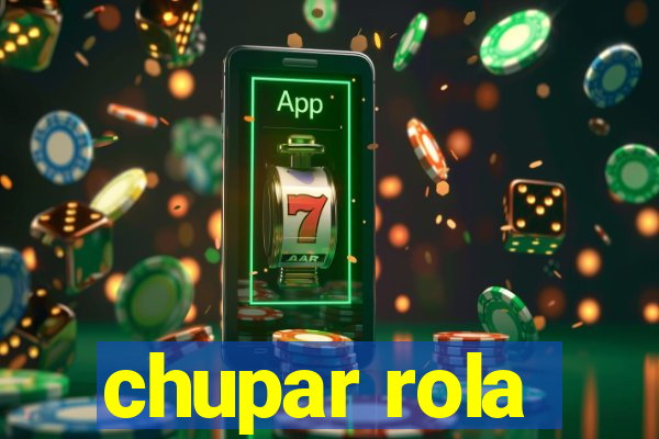 chupar rola