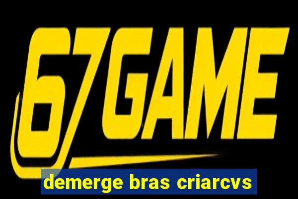 demerge bras criarcvs