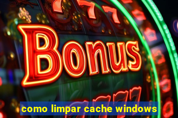 como limpar cache windows