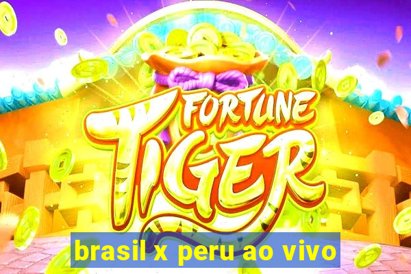 brasil x peru ao vivo