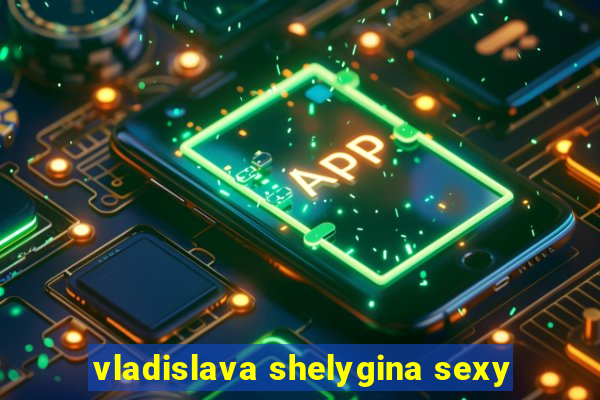 vladislava shelygina sexy