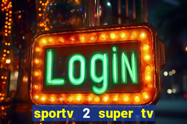 sportv 2 super tv ao vivo