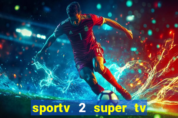 sportv 2 super tv ao vivo