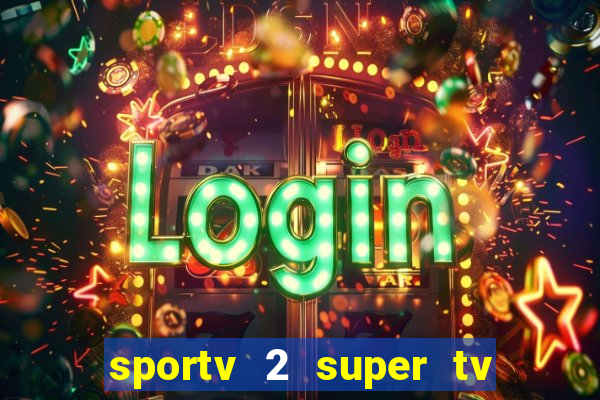 sportv 2 super tv ao vivo