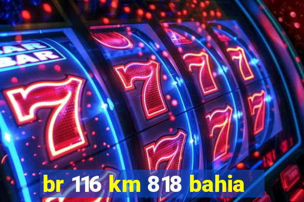 br 116 km 818 bahia