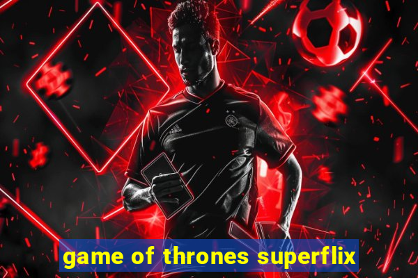 game of thrones superflix