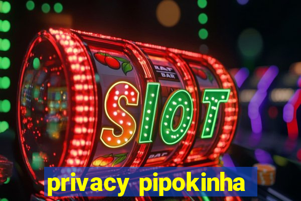 privacy pipokinha