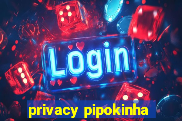 privacy pipokinha