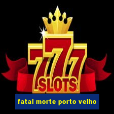 fatal morte porto velho