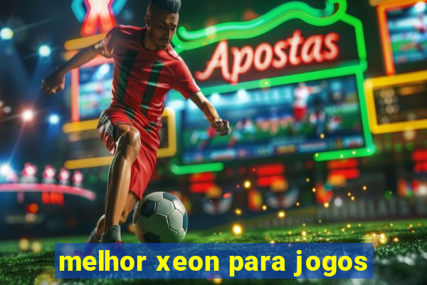 melhor xeon para jogos