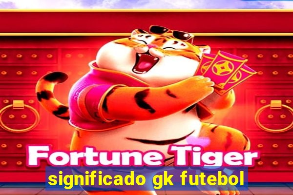 significado gk futebol