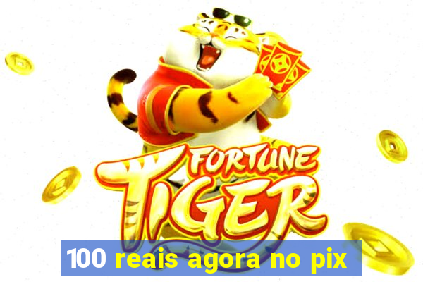 100 reais agora no pix