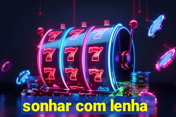 sonhar com lenha