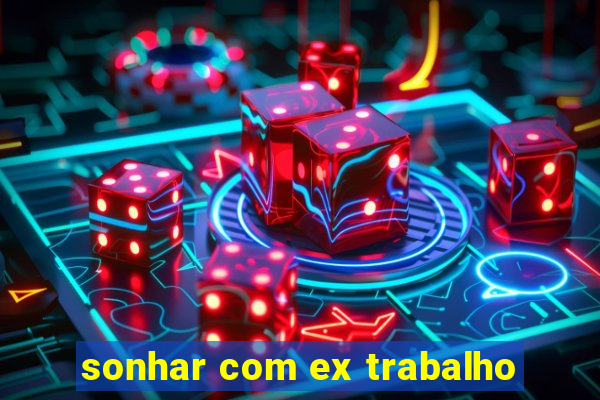 sonhar com ex trabalho