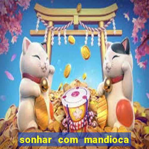 sonhar com mandioca jogo do bicho