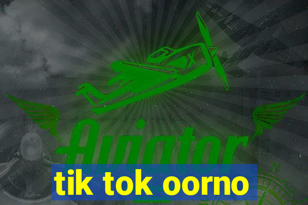 tik tok oorno