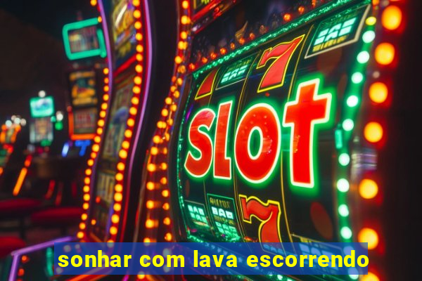 sonhar com lava escorrendo