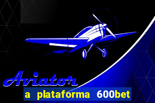 a plataforma 600bet é confiável