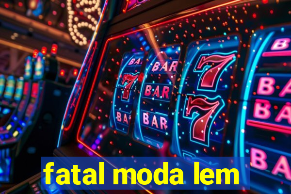 fatal moda lem