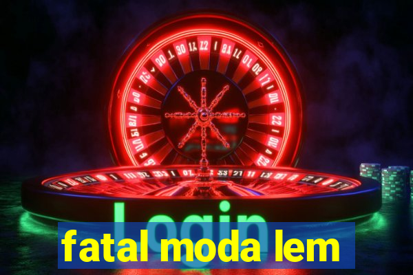 fatal moda lem