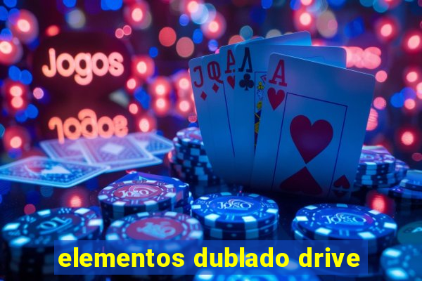 elementos dublado drive