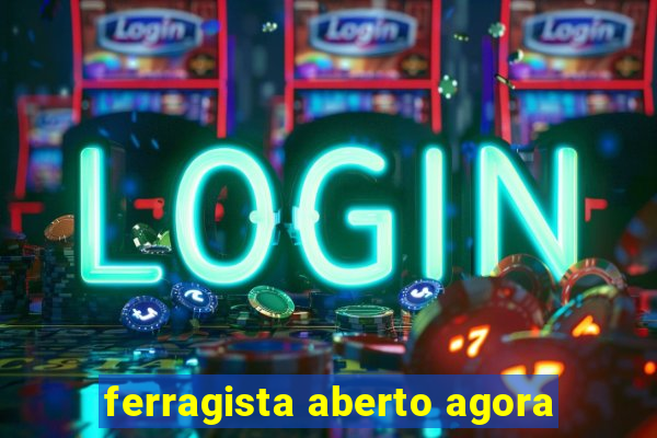 ferragista aberto agora