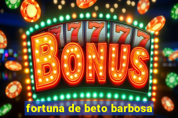 fortuna de beto barbosa