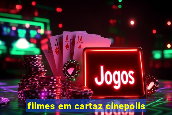 filmes em cartaz cinepolis