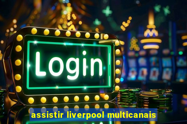 assistir liverpool multicanais