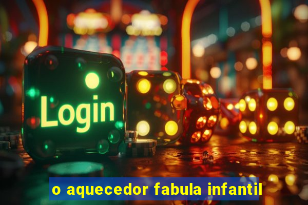 o aquecedor fabula infantil