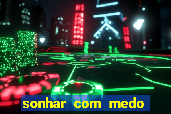 sonhar com medo jogo do bicho